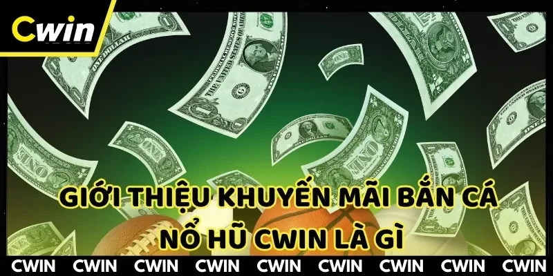 Khuyến mãi bắn cá nổ hũ CWIN là ưu đãi hot hiện nay