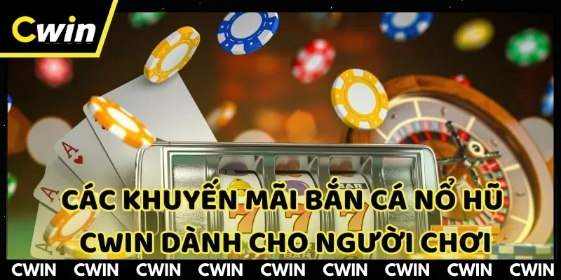 Nhiều chương trình hot tại khuyến mãi bắn cá nổ hũ CWIN